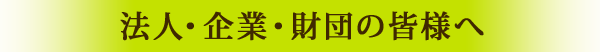 法人・企業・財団の皆様へ