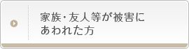 家族・友人等が被害にあわれた方