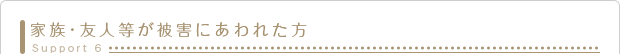 家族・友人等が被害にあわれた方